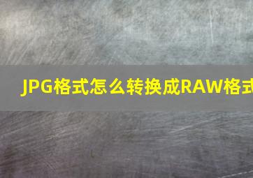 JPG格式怎么转换成RAW格式