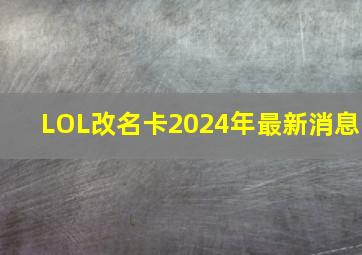 LOL改名卡2024年最新消息