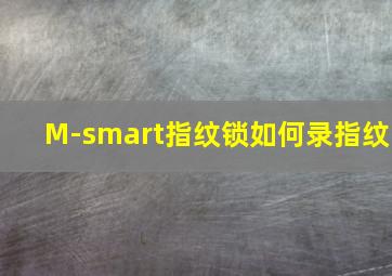 M-smart指纹锁如何录指纹