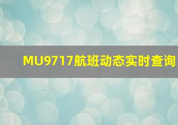 MU9717航班动态实时查询