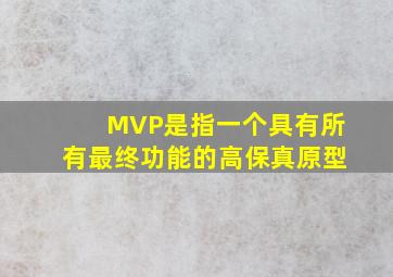 MVP是指一个具有所有最终功能的高保真原型