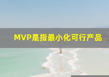 MVP是指最小化可行产品