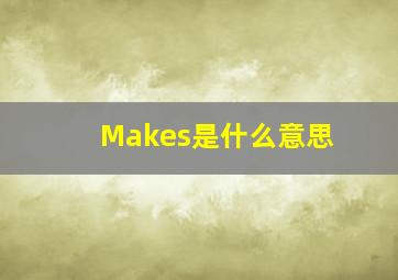 Makes是什么意思