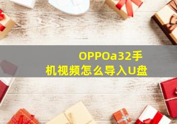 OPPOa32手机视频怎么导入U盘