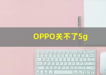 OPPO关不了5g