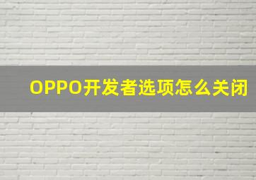 OPPO开发者选项怎么关闭