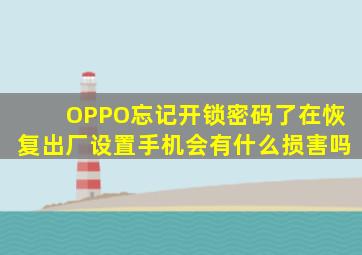 OPPO忘记开锁密码了在恢复出厂设置手机会有什么损害吗