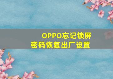 OPPO忘记锁屏密码恢复出厂设置