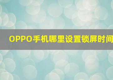 OPPO手机哪里设置锁屏时间