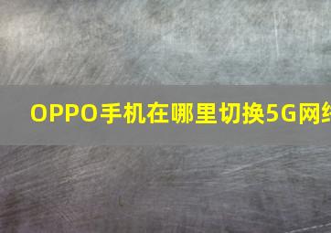 OPPO手机在哪里切换5G网络