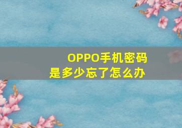 OPPO手机密码是多少忘了怎么办