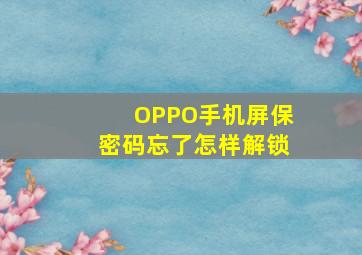 OPPO手机屏保密码忘了怎样解锁