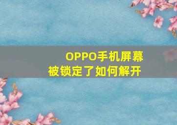 OPPO手机屏幕被锁定了如何解开