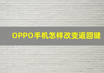 OPPO手机怎样改变返回键