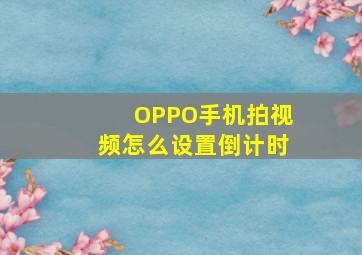 OPPO手机拍视频怎么设置倒计时