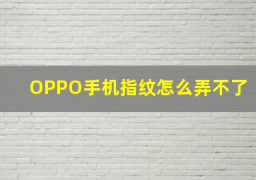 OPPO手机指纹怎么弄不了