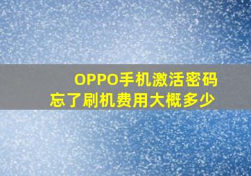 OPPO手机激活密码忘了刷机费用大概多少