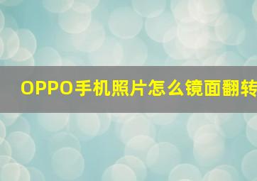 OPPO手机照片怎么镜面翻转