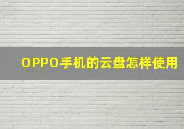 OPPO手机的云盘怎样使用