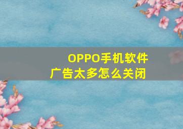 OPPO手机软件广告太多怎么关闭