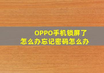 OPPO手机锁屏了怎么办忘记密码怎么办