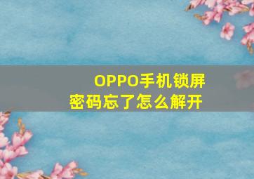 OPPO手机锁屏密码忘了怎么解开