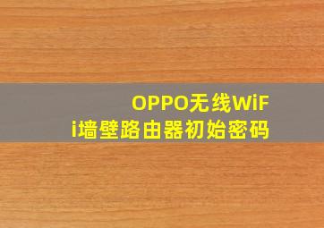 OPPO无线WiFi墙壁路由器初始密码