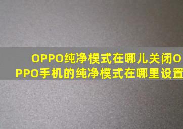 OPPO纯净模式在哪儿关闭OPPO手机的纯净模式在哪里设置