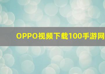 OPPO视频下载100手游网