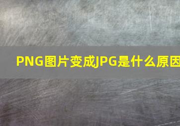 PNG图片变成JPG是什么原因