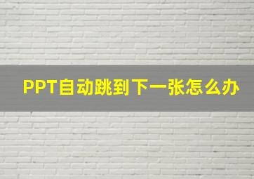 PPT自动跳到下一张怎么办