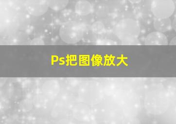 Ps把图像放大