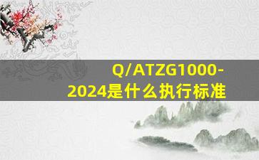 Q/ATZG1000-2024是什么执行标准