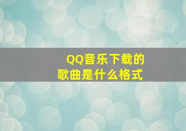 QQ音乐下载的歌曲是什么格式