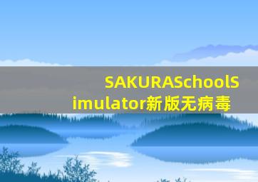 SAKURASchoolSimulator新版无病毒