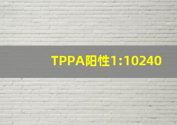 TPPA阳性1:10240