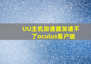 UU主机加速器加速不了oculus客户端