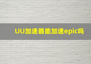 UU加速器能加速epic吗