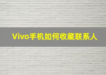 Vivo手机如何收藏联系人