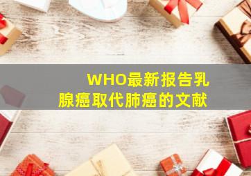 WHO最新报告乳腺癌取代肺癌的文献