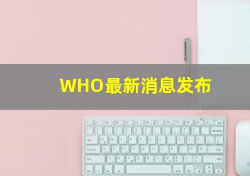 WHO最新消息发布