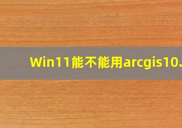 Win11能不能用arcgis10.2