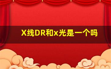 X线DR和x光是一个吗