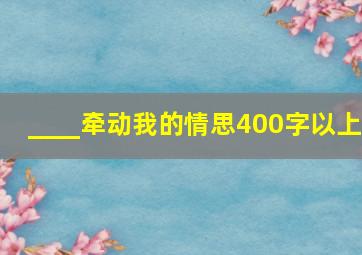 ____牵动我的情思400字以上