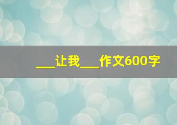 ___让我___作文600字