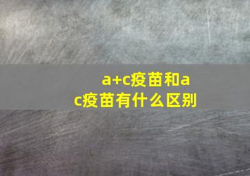 a+c疫苗和ac疫苗有什么区别