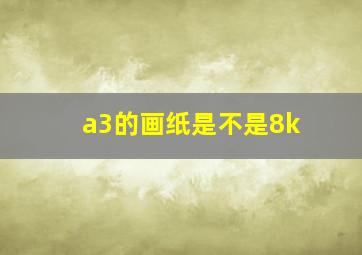 a3的画纸是不是8k