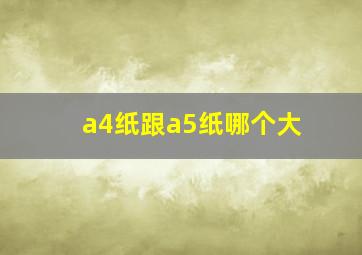 a4纸跟a5纸哪个大