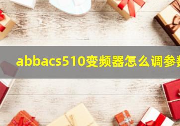 abbacs510变频器怎么调参数