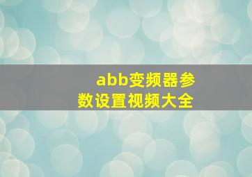 abb变频器参数设置视频大全